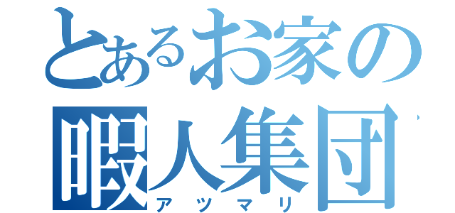 とあるお家の暇人集団（アツマリ）