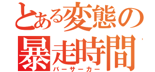 とある変態の暴走時間（バーサーカー）