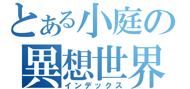 とある小庭の異想世界（インデックス）