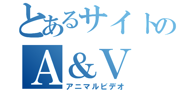 とあるサイトのＡ＆Ｖ（アニマルビデオ）