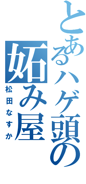 とあるハゲ頭の妬み屋（松田なすか）