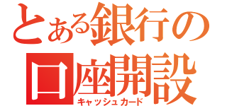 とある銀行の口座開設（キャッシュカード）