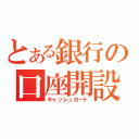 とある銀行の口座開設（キャッシュカード）