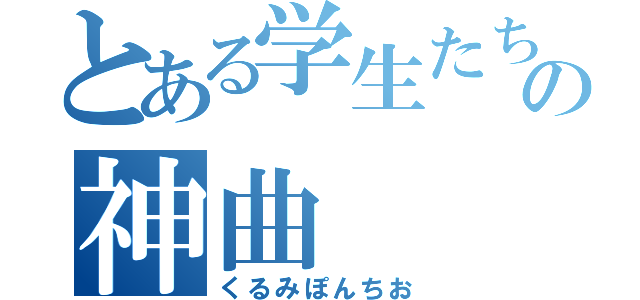 とある学生たちの神曲（くるみぽんちお）