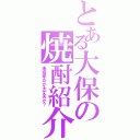 とある大保の焼酎紹介（未成年だが大丈夫か？）