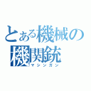 とある機械の機関銃（マシンガン）