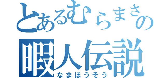 とあるむらまさの暇人伝説（なまほうそう）