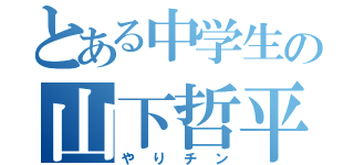 とある中学生の山下哲平（やりチン）