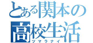 とある関本の高校生活（ツマラナイ）