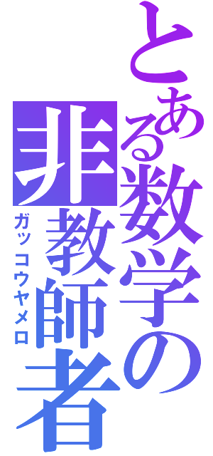 とある数学の非教師者（ガッコウヤメロ）