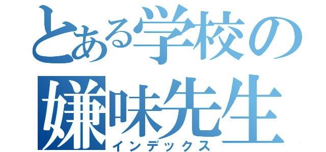 とある学校の嫌味先生（インデックス）