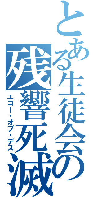 とある生徒会の残響死滅（エコー・オブ・デス）