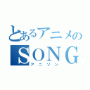 とあるアニメのＳＯＮＧ（アニソン）