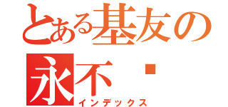 とある基友の永不灭（インデックス）