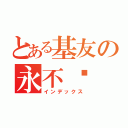 とある基友の永不灭（インデックス）