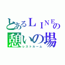 とあるＬＩＮＥの憩いの場（レストルーム）