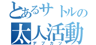 とあるサトルの太人活動（デブカツ）