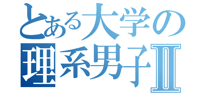 とある大学の理系男子Ⅱ（）