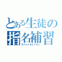 とある生徒の指名補習（スペシャルレッスン）