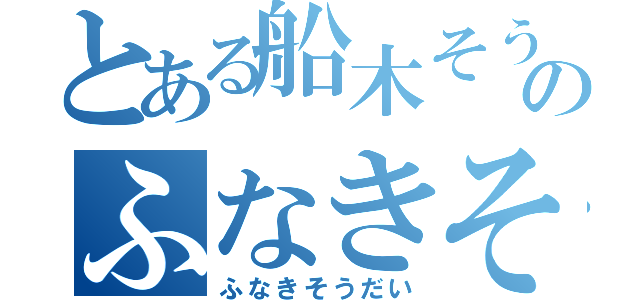 とある船木そうだいのふなきそうだい（ふなきそうだい）