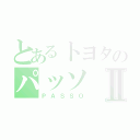 とあるトヨタのパッソⅡ（ＰＡＳＳＯ）