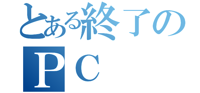 とある終了のＰＣ（）