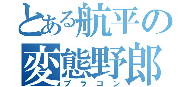 とある航平の変態野郎（ブラコン）