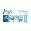 とあるこうたの不倫物語Ⅱ（大輔様）