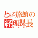 とある旅館の経理課長（矢太楼）