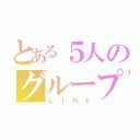 とある５人のグループ（ＬＩＮＥ）