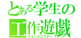 とある学生の工作遊戯（マインクラフター）