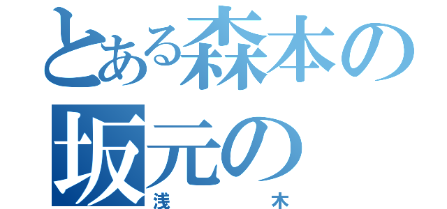 とある森本の坂元の（浅木）