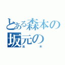 とある森本の坂元の（浅木）