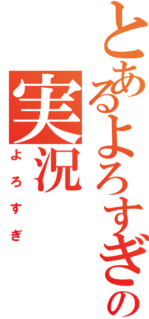 とあるよろすぎの実況（よろすぎ）