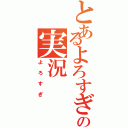 とあるよろすぎの実況（よろすぎ）