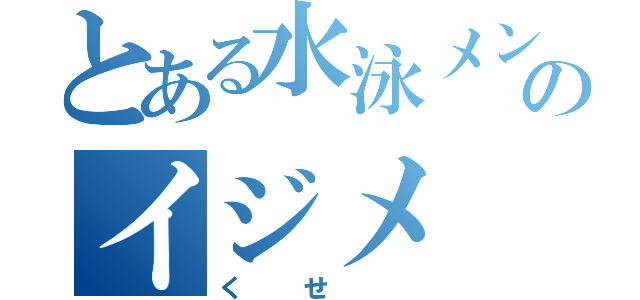 とある水泳メンバーのイジメ（くせ ）