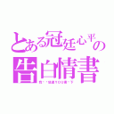 とある冠廷心平の告白情書（我偷偷放進ＹＯＵ書桌下）