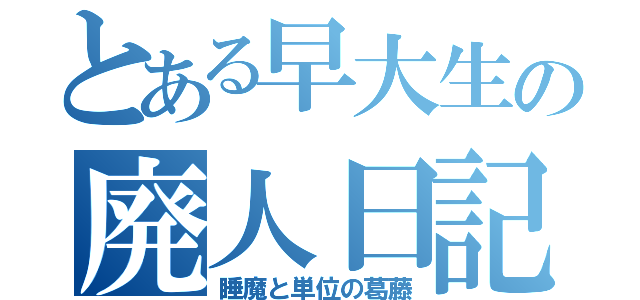 とある早大生の廃人日記（睡魔と単位の葛藤）