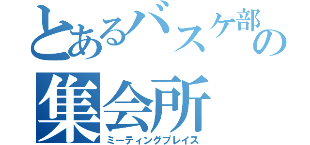 とあるバスケ部の集会所（ミーティングプレイス）