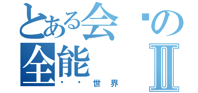 とある会长の全能Ⅱ（毁灭世界）