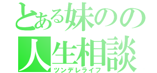 とある妹のの人生相談（ツンデレライフ）