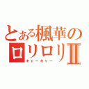 とある楓華のロリロリボイスⅡ（キャーキャー）