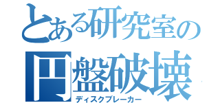 とある研究室の円盤破壊（ディスクブレーカー）