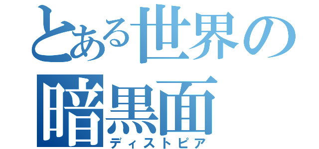 とある世界の暗黒面（ディストピア）