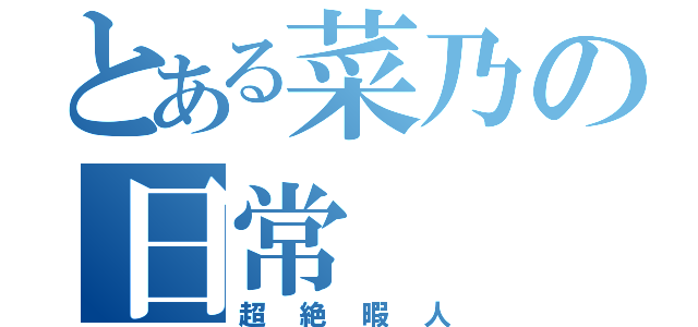 とある菜乃の日常（超絶暇人）