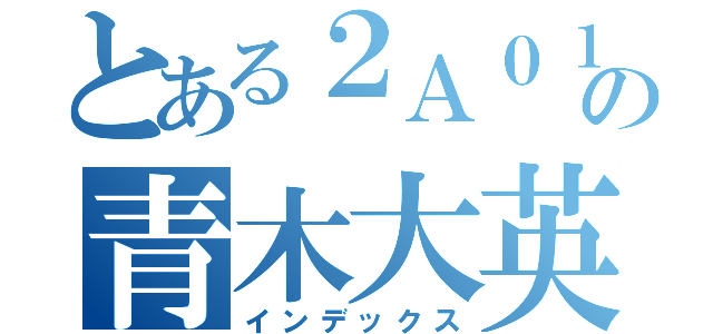 とある２Ａ０１の青木大英（インデックス）