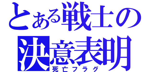 とある戦士の決意表明（死亡フラグ）