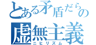 とある矛盾だらけの虚無主義（ニヒリズム）