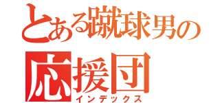 とある蹴球男の応援団（インデックス）