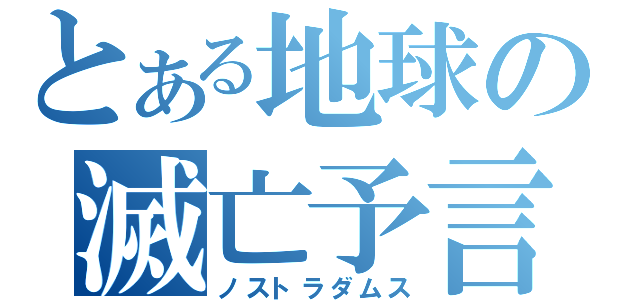 とある地球の滅亡予言（ノストラダムス）